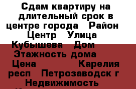 Сдам квартиру на длительный срок в центре города › Район ­ Центр › Улица ­ Кубышева › Дом ­ 19 › Этажность дома ­ 5 › Цена ­ 15 000 - Карелия респ., Петрозаводск г. Недвижимость » Квартиры аренда   . Карелия респ.,Петрозаводск г.